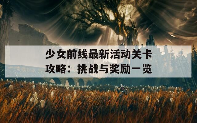 少女前线最新活动关卡攻略：挑战与奖励一览