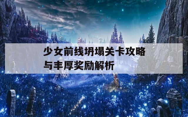 少女前线坍塌关卡攻略与丰厚奖励解析