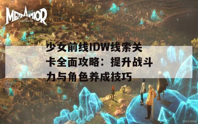 少女前线IDW线索关卡全面攻略：提升战斗力与角色养成技巧