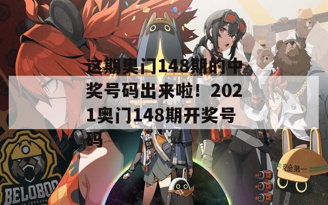 这期奥门148期的中奖号码出来啦！2021奥门148期开奖号码