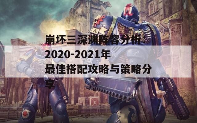 崩坏三深渊阵容分析：2020-2021年最佳搭配攻略与策略分享