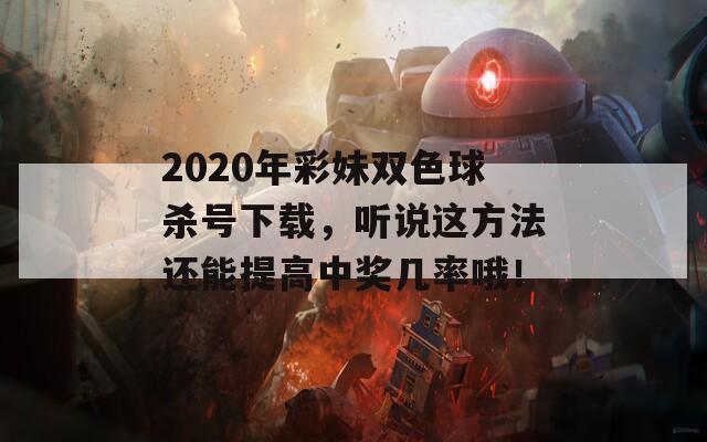 2020年彩妹双色球杀号下载，听说这方法还能提高中奖几率哦！