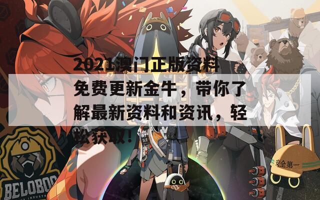 2021澳门正版资料免费更新金牛，带你了解最新资料和资讯，轻松获取！