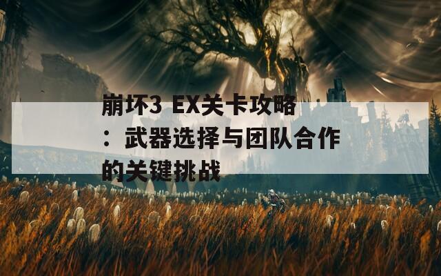 崩坏3 EX关卡攻略：武器选择与团队合作的关键挑战