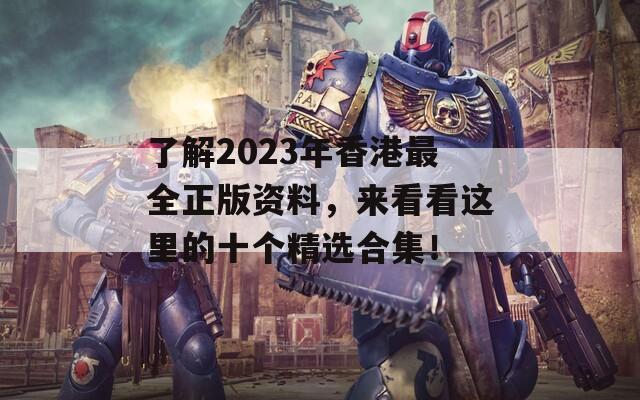 了解2023年香港最全正版资料，来看看这里的十个精选合集！