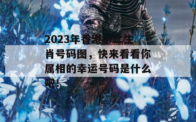 2023年香港十二生肖号码图，快来看看你属相的幸运号码是什么吧！