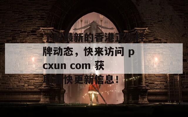 了解最新的香港正版挂牌动态，快来访问 pcxun com 获取最快更新信息！