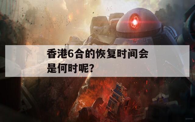 香港6合的恢复时间会是何时呢？