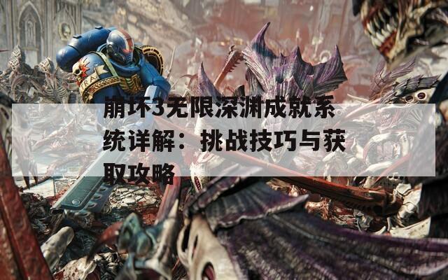 崩坏3无限深渊成就系统详解：挑战技巧与获取攻略