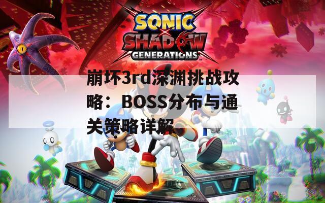 崩坏3rd深渊挑战攻略：BOSS分布与通关策略详解