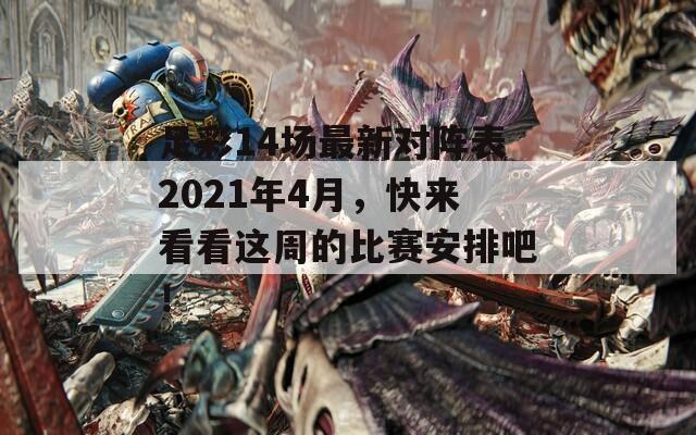 足彩14场最新对阵表2021年4月，快来看看这周的比赛安排吧！