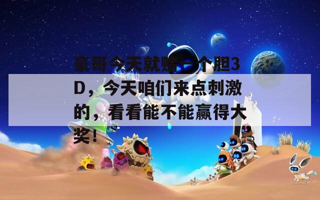 豪哥今天就赌一个胆3D，今天咱们来点刺激的，看看能不能赢得大奖！