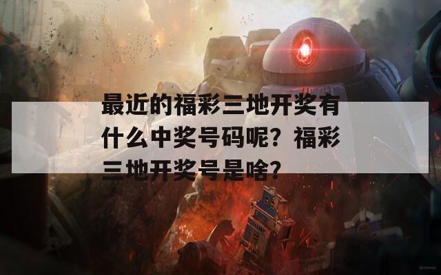 最近的福彩三地开奖有什么中奖号码呢？福彩三地开奖号是啥？