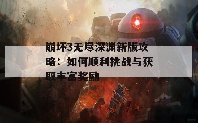 崩坏3无尽深渊新版攻略：如何顺利挑战与获取丰富奖励