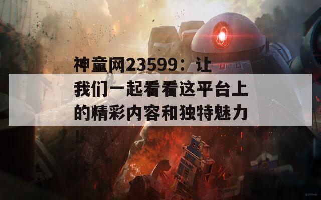 神童网23599：让我们一起看看这平台上的精彩内容和独特魅力！