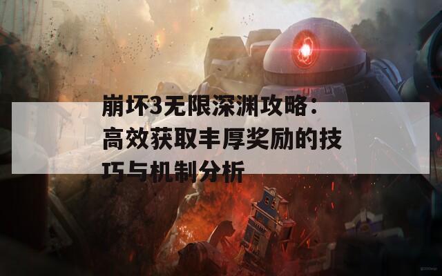 崩坏3无限深渊攻略：高效获取丰厚奖励的技巧与机制分析