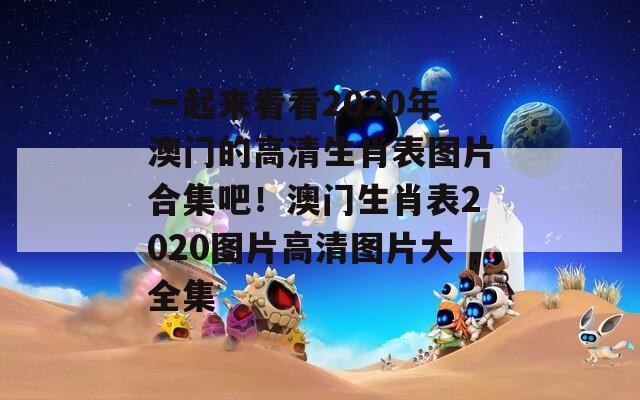 一起来看看2020年澳门的高清生肖表图片合集吧！澳门生肖表2020图片高清图片大全集