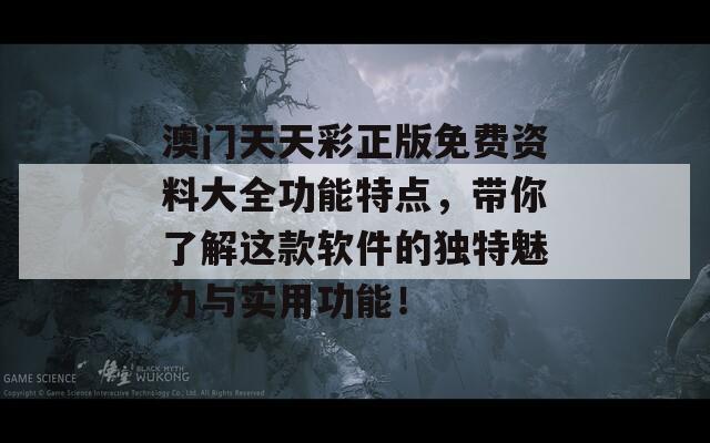 澳门天天彩正版免费资料大全功能特点，带你了解这款软件的独特魅力与实用功能！