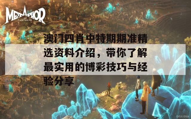 澳门四肖中特期期准精选资料介绍，带你了解最实用的博彩技巧与经验分享