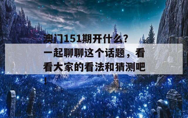 澳门151期开什么？一起聊聊这个话题，看看大家的看法和猜测吧！