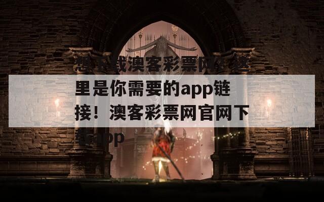 想下载澳客彩票网？这里是你需要的app链接！澳客彩票网官网下载app