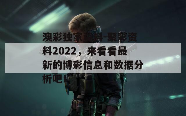 澳彩独家资料-聚彩资料2022，来看看最新的博彩信息和数据分析吧！