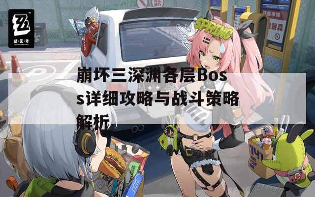 崩坏三深渊各层Boss详细攻略与战斗策略解析