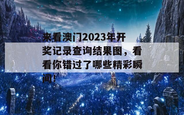 来看澳门2023年开奖记录查询结果图，看看你错过了哪些精彩瞬间！