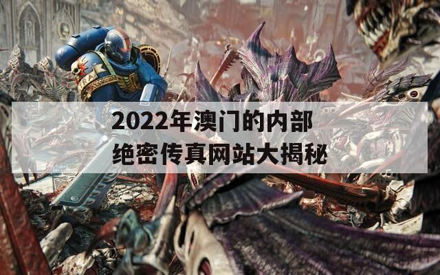 2022年澳门的内部绝密传真网站大揭秘