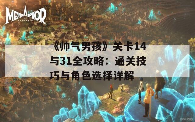 《帅气男孩》关卡14与31全攻略：通关技巧与角色选择详解