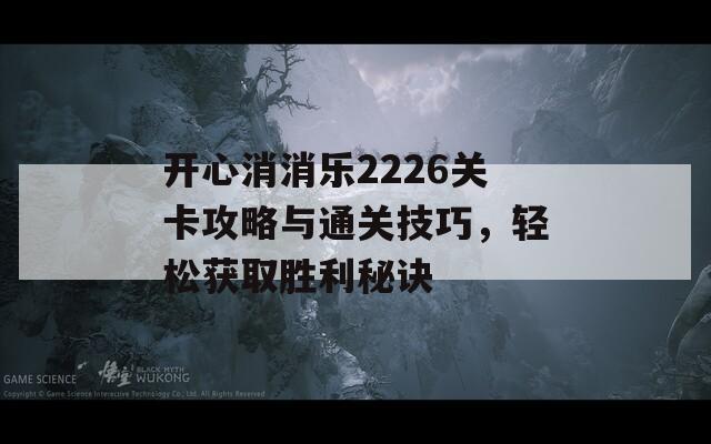 开心消消乐2226关卡攻略与通关技巧，轻松获取胜利秘诀