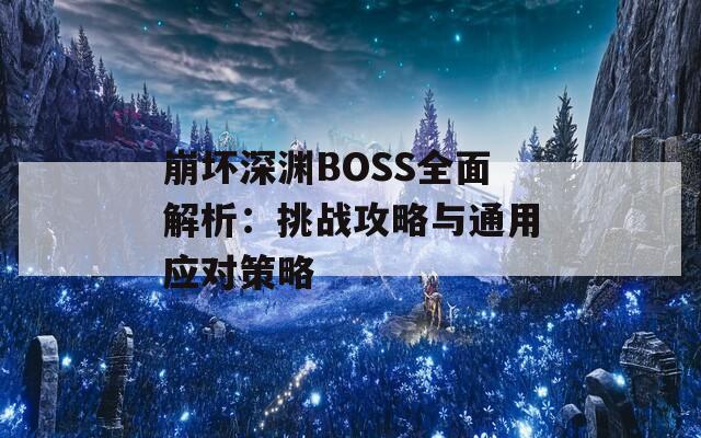 崩坏深渊BOSS全面解析：挑战攻略与通用应对策略