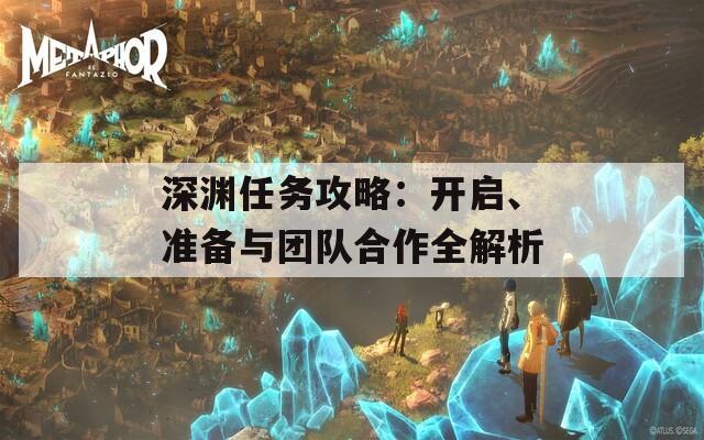 深渊任务攻略：开启、准备与团队合作全解析