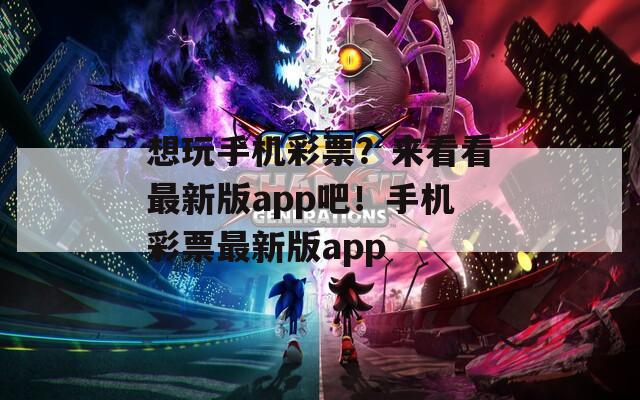 想玩手机彩票？来看看最新版app吧！手机彩票最新版app