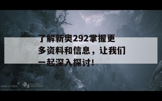 了解新奥292掌握更多资料和信息，让我们一起深入探讨！