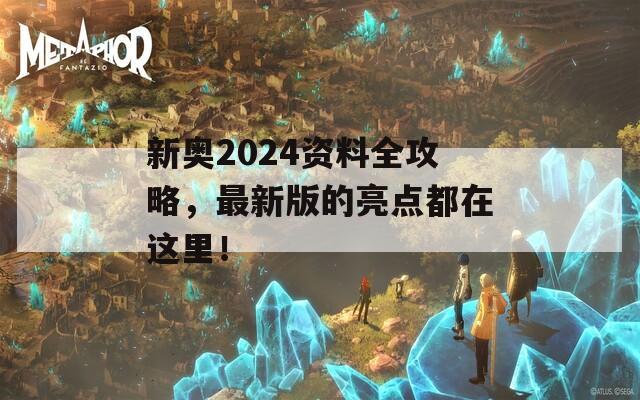 新奥2024资料全攻略，最新版的亮点都在这里！