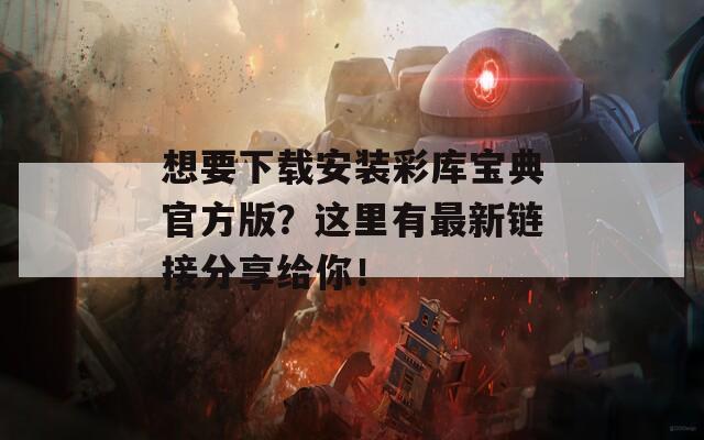 想要下载安装彩库宝典官方版？这里有最新链接分享给你！