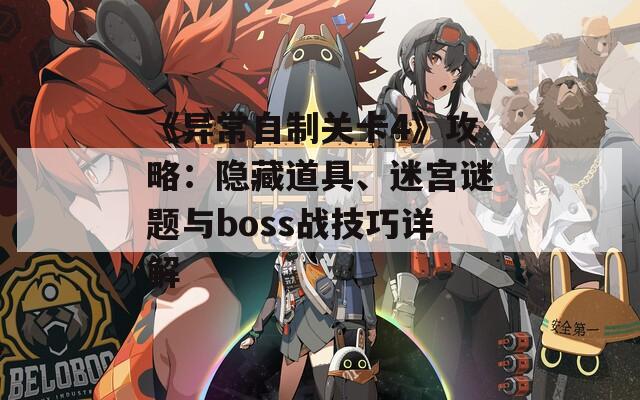 《异常自制关卡4》攻略：隐藏道具、迷宫谜题与boss战技巧详解