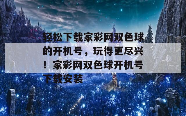 轻松下载家彩网双色球的开机号，玩得更尽兴！家彩网双色球开机号下载安装