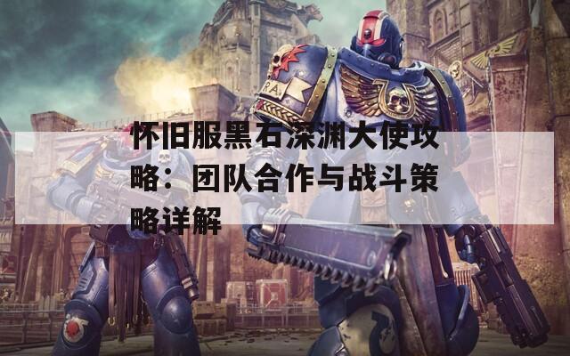 怀旧服黑石深渊大使攻略：团队合作与战斗策略详解