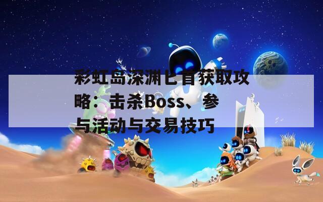 彩虹岛深渊匕首获取攻略：击杀Boss、参与活动与交易技巧