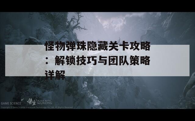 怪物弹珠隐藏关卡攻略：解锁技巧与团队策略详解