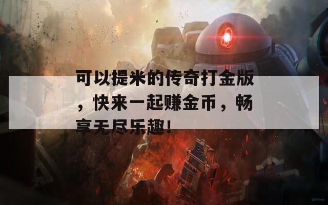 可以提米的传奇打金版，快来一起赚金币，畅享无尽乐趣！