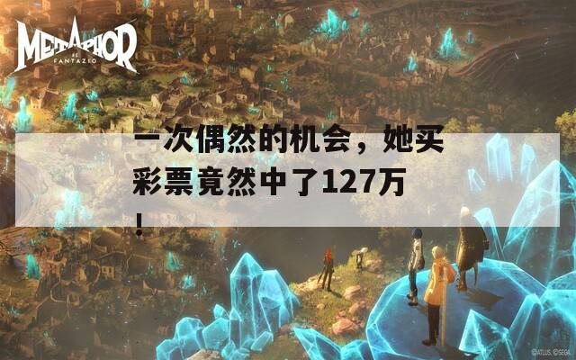 一次偶然的机会，她买彩票竟然中了127万！