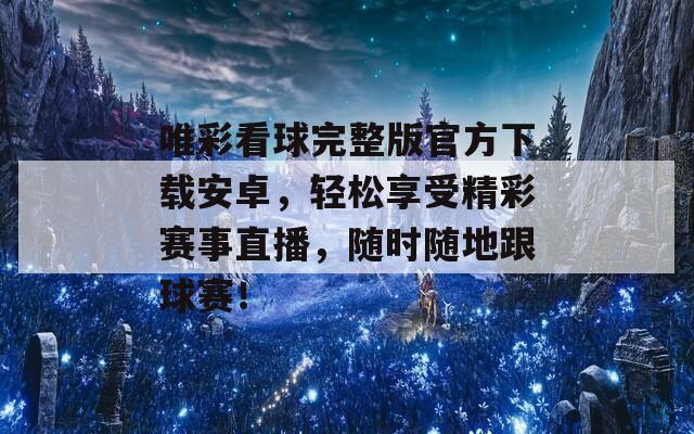 唯彩看球完整版官方下载安卓，轻松享受精彩赛事直播，随时随地跟球赛！