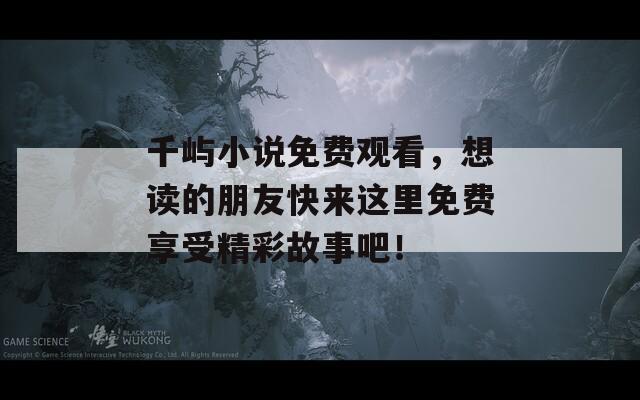 千屿小说免费观看，想读的朋友快来这里免费享受精彩故事吧！