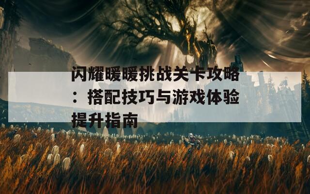 闪耀暖暖挑战关卡攻略：搭配技巧与游戏体验提升指南