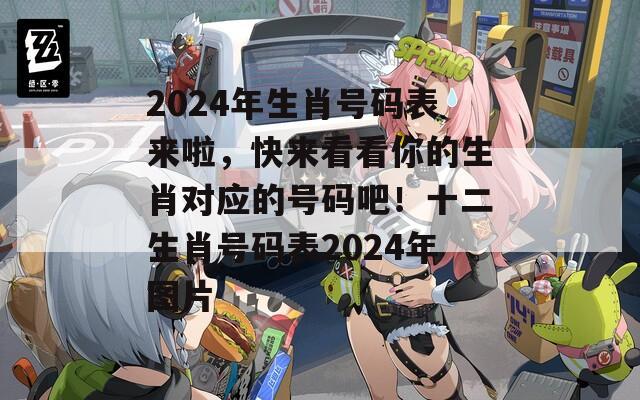 2024年生肖号码表来啦，快来看看你的生肖对应的号码吧！十二生肖号码表2024年图片