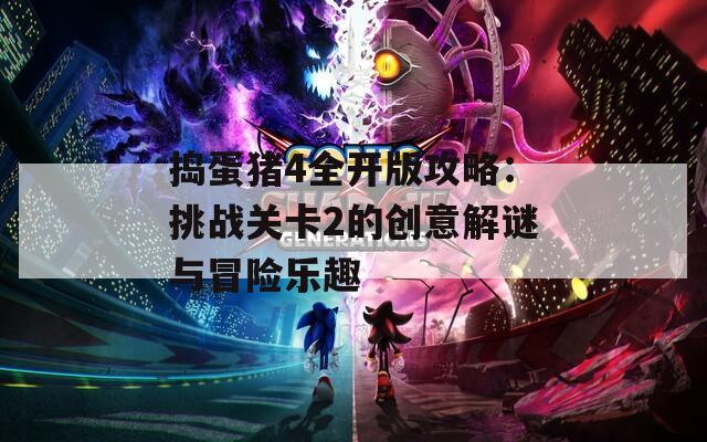 捣蛋猪4全开版攻略：挑战关卡2的创意解谜与冒险乐趣