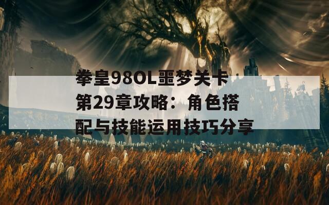 拳皇98OL噩梦关卡第29章攻略：角色搭配与技能运用技巧分享